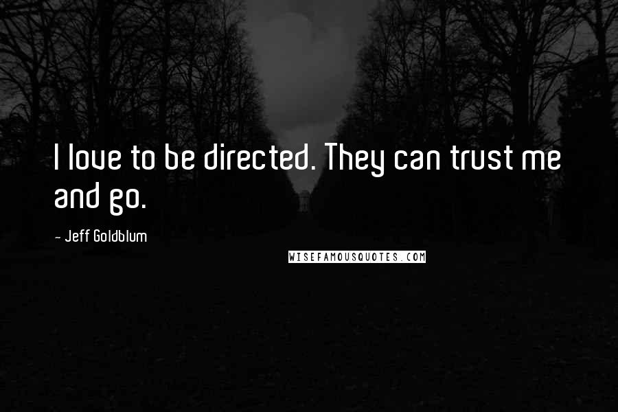 Jeff Goldblum quotes: I love to be directed. They can trust me and go.