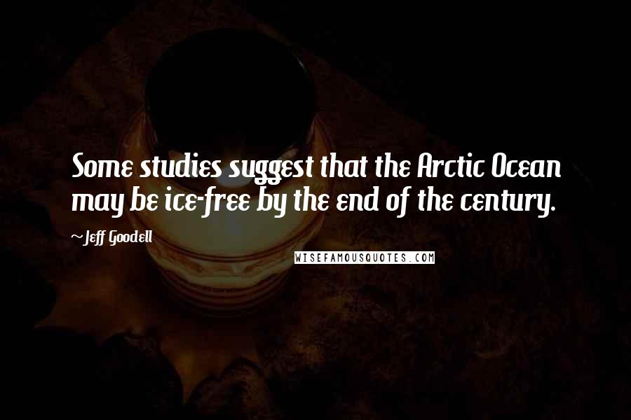 Jeff Goodell quotes: Some studies suggest that the Arctic Ocean may be ice-free by the end of the century.