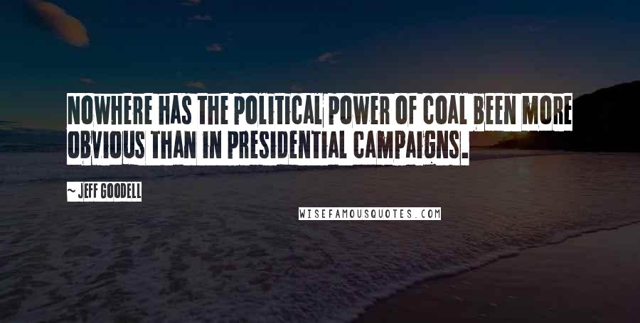 Jeff Goodell quotes: Nowhere has the political power of coal been more obvious than in presidential campaigns.