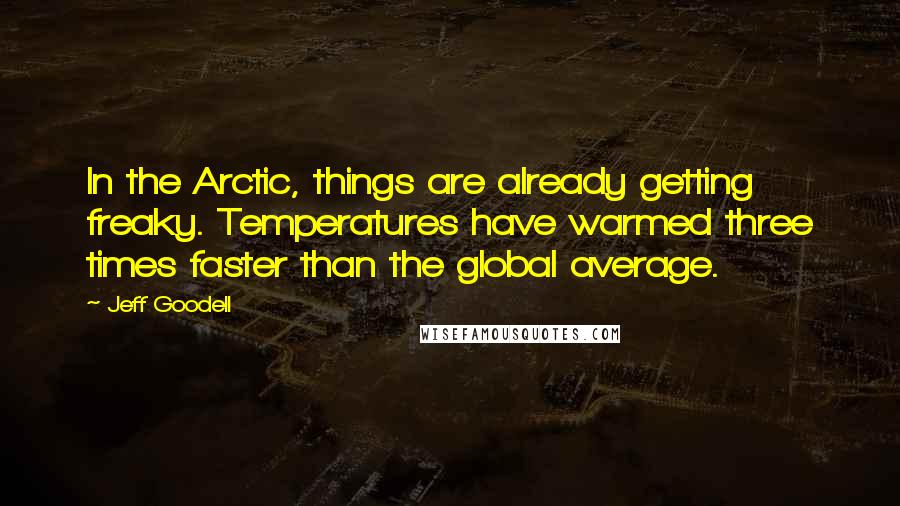 Jeff Goodell quotes: In the Arctic, things are already getting freaky. Temperatures have warmed three times faster than the global average.