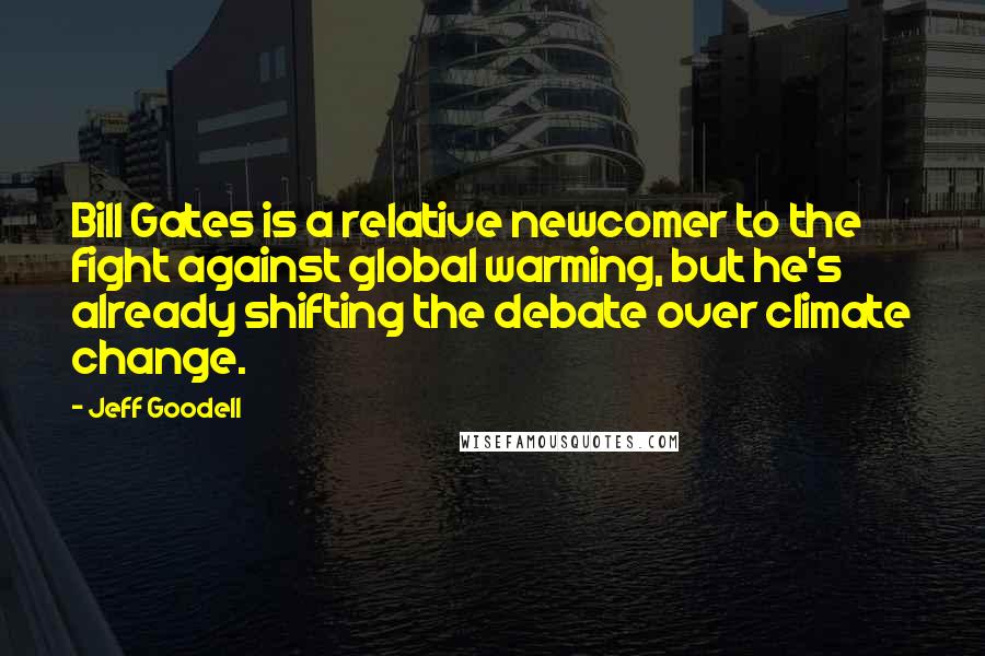 Jeff Goodell quotes: Bill Gates is a relative newcomer to the fight against global warming, but he's already shifting the debate over climate change.