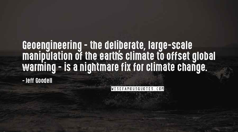 Jeff Goodell quotes: Geoengineering - the deliberate, large-scale manipulation of the earth's climate to offset global warming - is a nightmare fix for climate change.