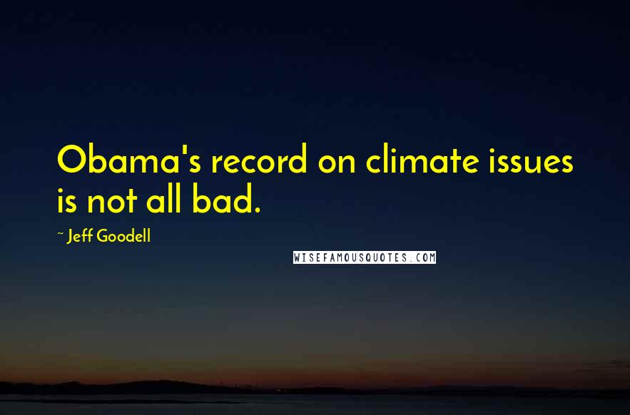 Jeff Goodell quotes: Obama's record on climate issues is not all bad.