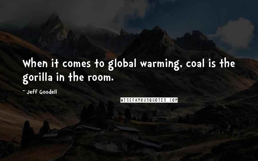 Jeff Goodell quotes: When it comes to global warming, coal is the gorilla in the room.