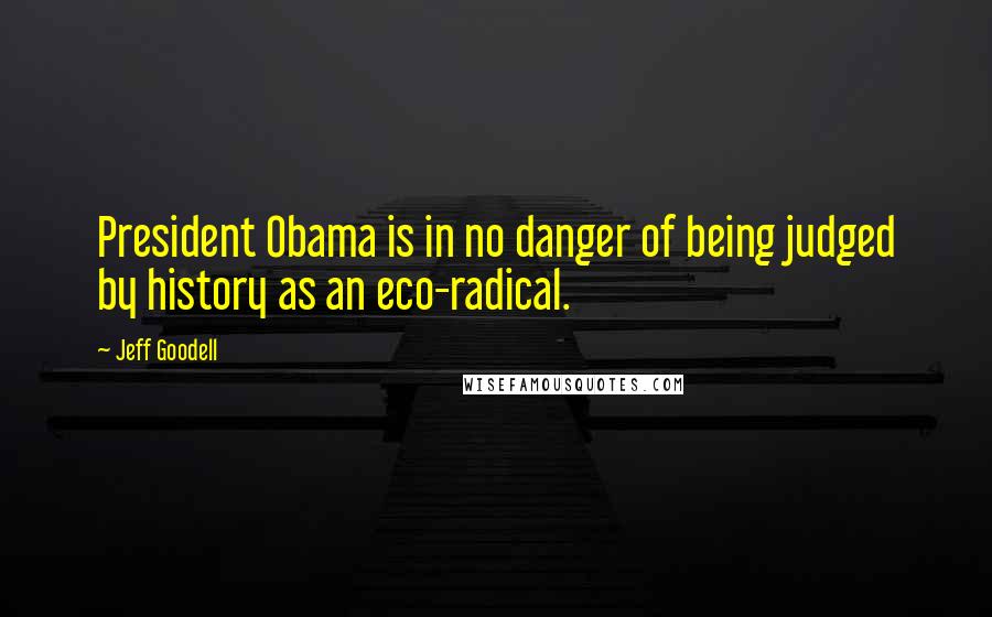 Jeff Goodell quotes: President Obama is in no danger of being judged by history as an eco-radical.