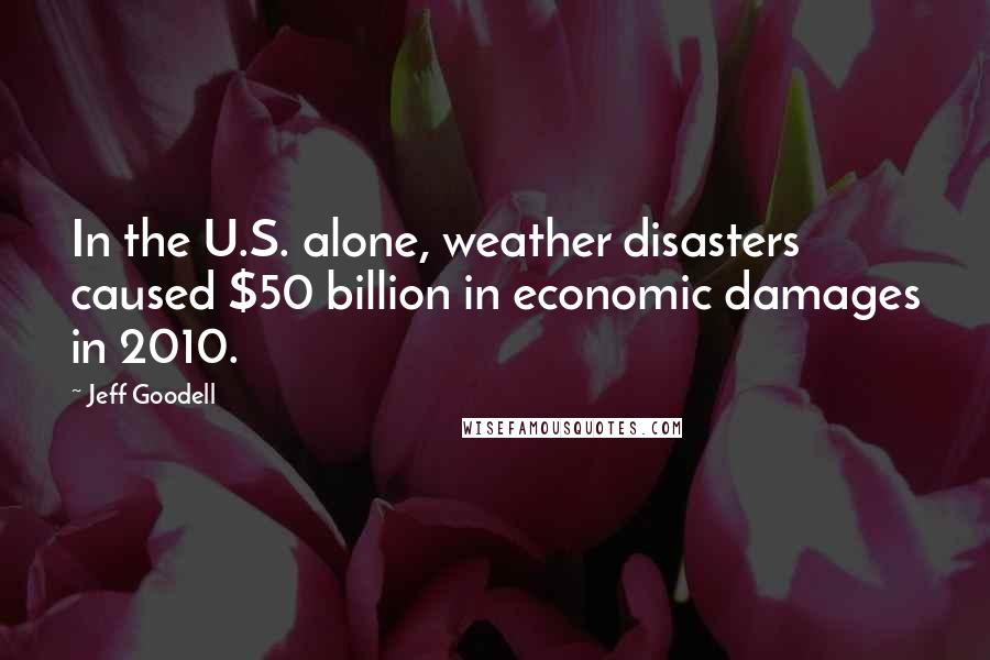 Jeff Goodell quotes: In the U.S. alone, weather disasters caused $50 billion in economic damages in 2010.