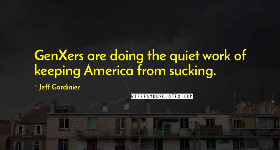 Jeff Gordinier quotes: GenXers are doing the quiet work of keeping America from sucking.