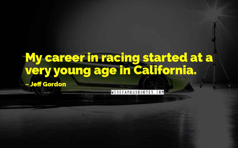 Jeff Gordon quotes: My career in racing started at a very young age in California.