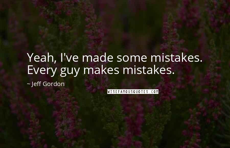 Jeff Gordon quotes: Yeah, I've made some mistakes. Every guy makes mistakes.