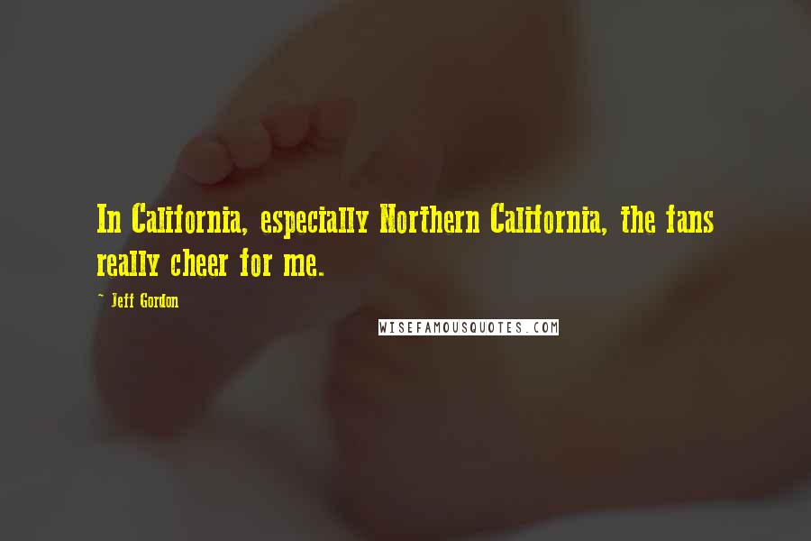 Jeff Gordon quotes: In California, especially Northern California, the fans really cheer for me.