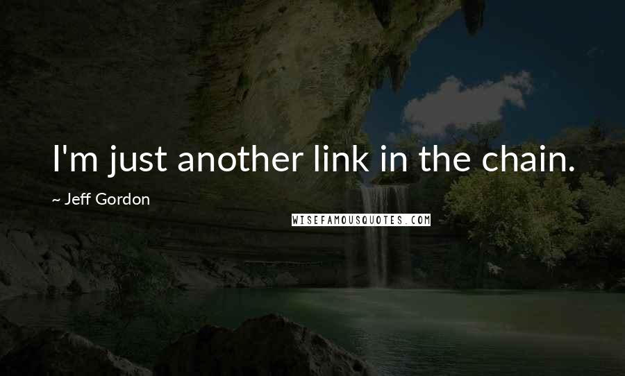 Jeff Gordon quotes: I'm just another link in the chain.
