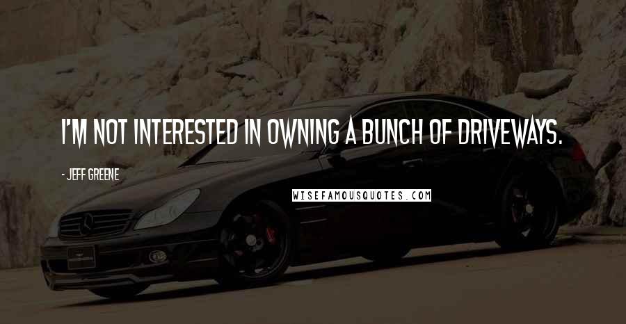 Jeff Greene quotes: I'm not interested in owning a bunch of driveways.