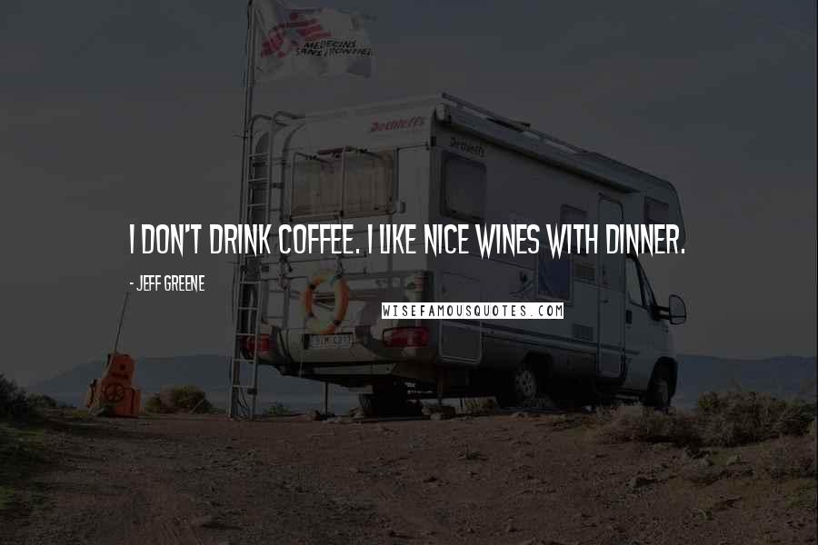 Jeff Greene quotes: I don't drink coffee. I like nice wines with dinner.