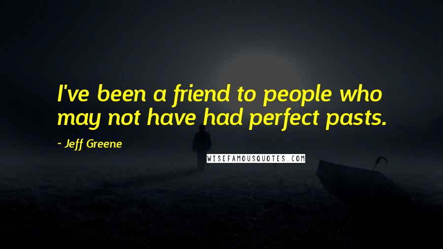 Jeff Greene quotes: I've been a friend to people who may not have had perfect pasts.