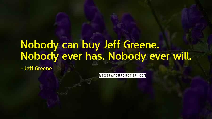 Jeff Greene quotes: Nobody can buy Jeff Greene. Nobody ever has. Nobody ever will.