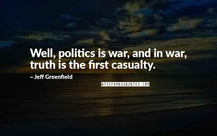 Jeff Greenfield quotes: Well, politics is war, and in war, truth is the first casualty.