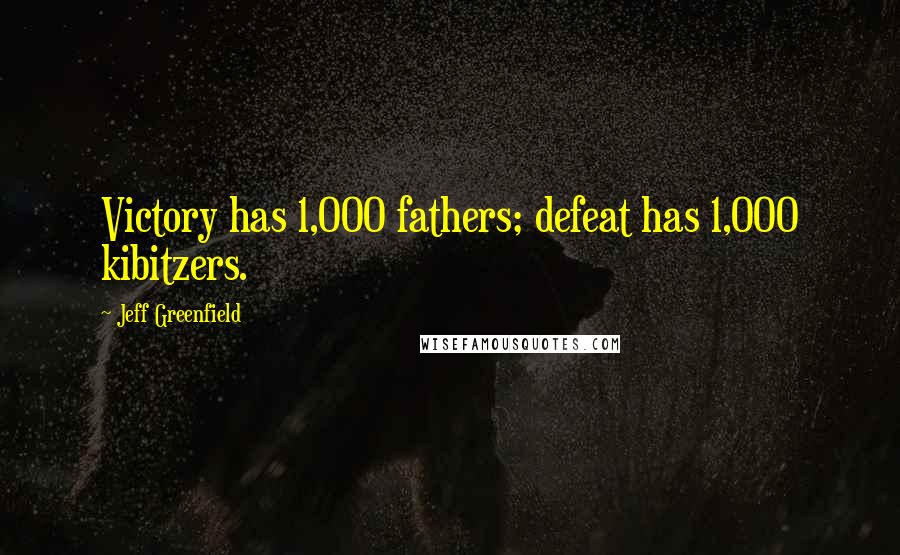 Jeff Greenfield quotes: Victory has 1,000 fathers; defeat has 1,000 kibitzers.