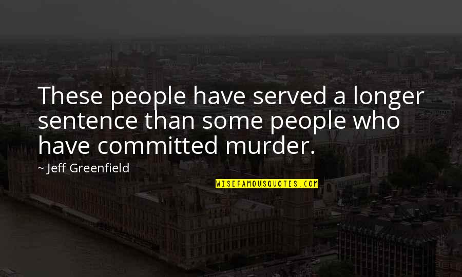 Jeff Greenfield Quotes By Jeff Greenfield: These people have served a longer sentence than