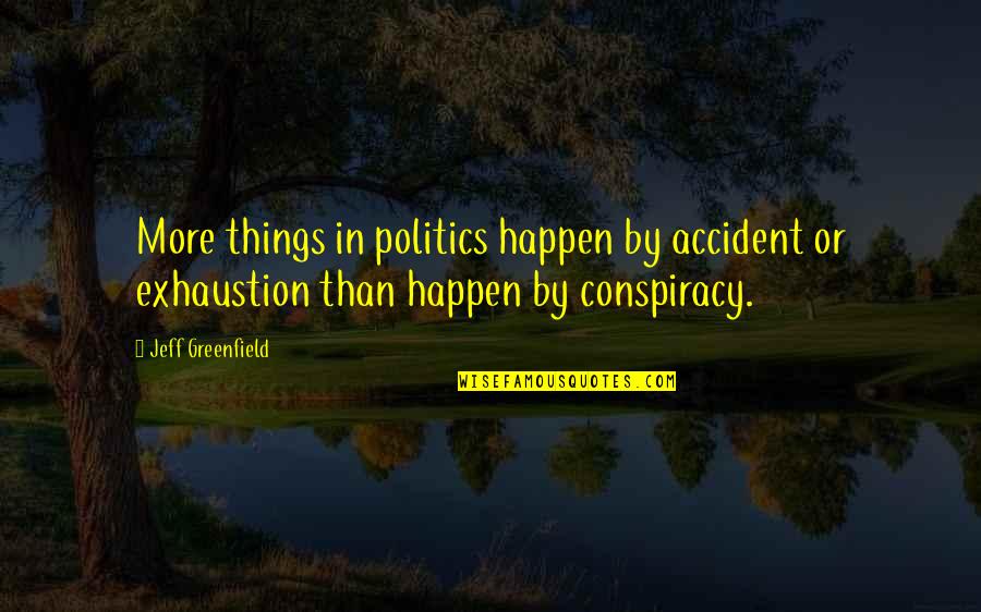 Jeff Greenfield Quotes By Jeff Greenfield: More things in politics happen by accident or