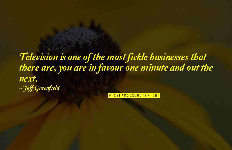 Jeff Greenfield Quotes By Jeff Greenfield: Television is one of the most fickle businesses Jeff Greenfield Quotes By Jeff Greenfield: Television is one of the most fickle businesses