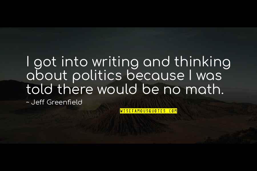 Jeff Greenfield Quotes By Jeff Greenfield: I got into writing and thinking about politics