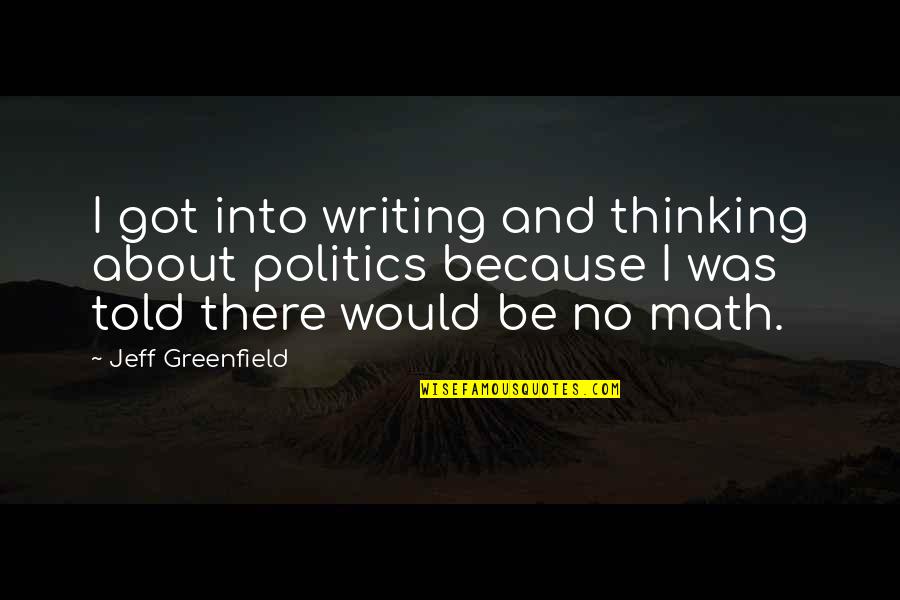 Jeff Greenfield Quotes By Jeff Greenfield: I got into writing and thinking about politics Jeff Greenfield Quotes By Jeff Greenfield: I got into writing and thinking about politics