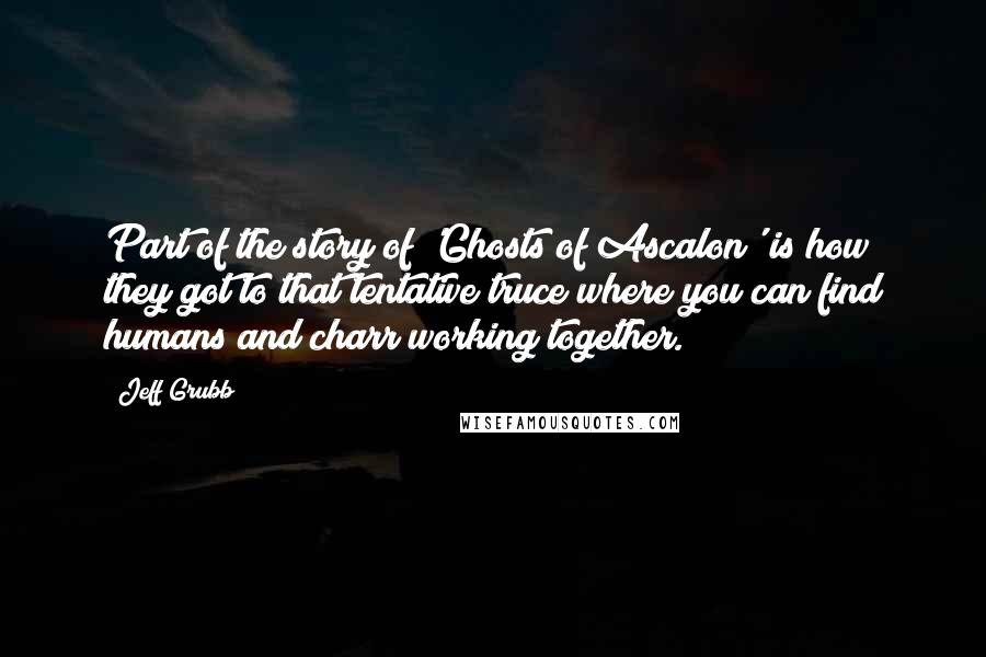 Jeff Grubb quotes: Part of the story of 'Ghosts of Ascalon' is how they got to that tentative truce where you can find humans and charr working together. Jeff Grubb quotes: Part of the story of 'Ghosts of Ascalon' is how they got to that tentative truce where you can find humans and charr working together.
