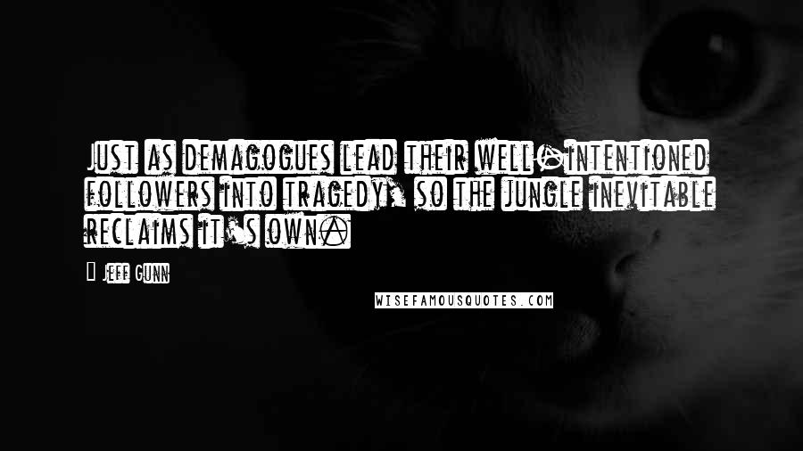 Jeff Gunn quotes: Just as demagogues lead their well-intentioned followers into tragedy, so the jungle inevitable reclaims it's own.