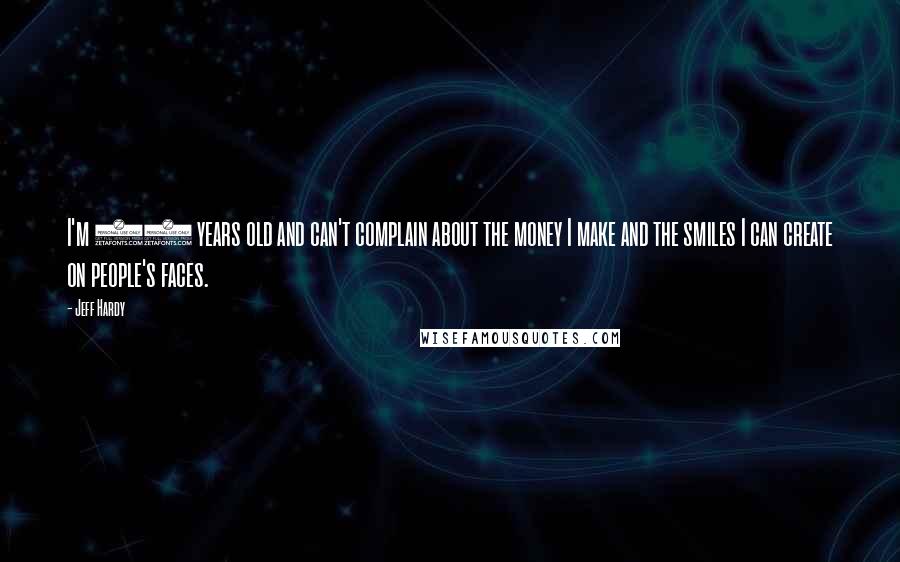 Jeff Hardy quotes: I'm 31 years old and can't complain about the money I make and the smiles I can create on people's faces.