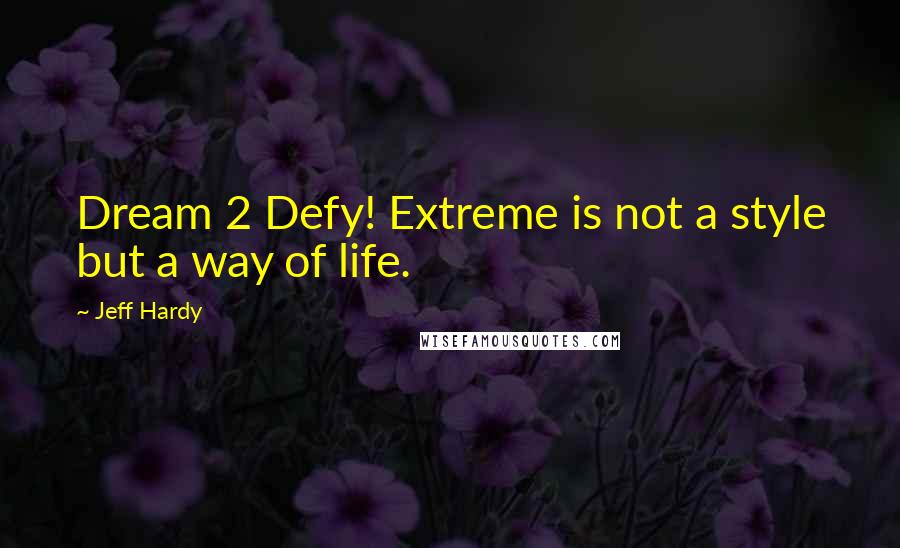 Jeff Hardy quotes: Dream 2 Defy! Extreme is not a style but a way of life.