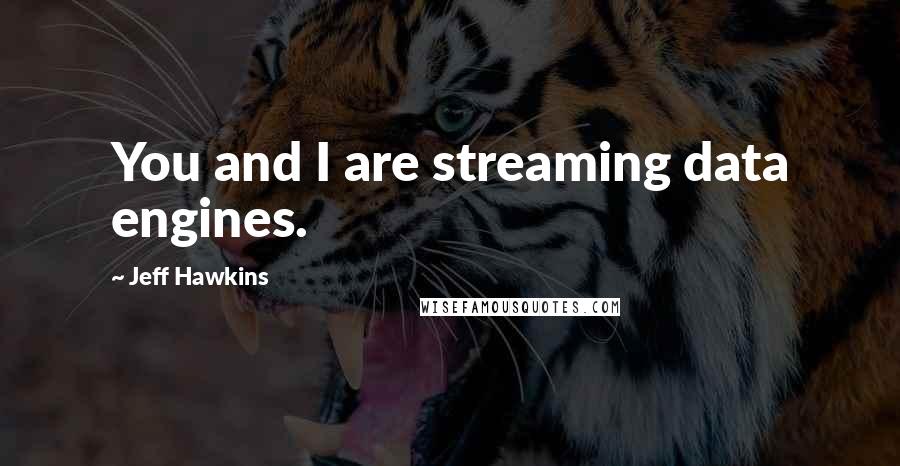 Jeff Hawkins quotes: You and I are streaming data engines.