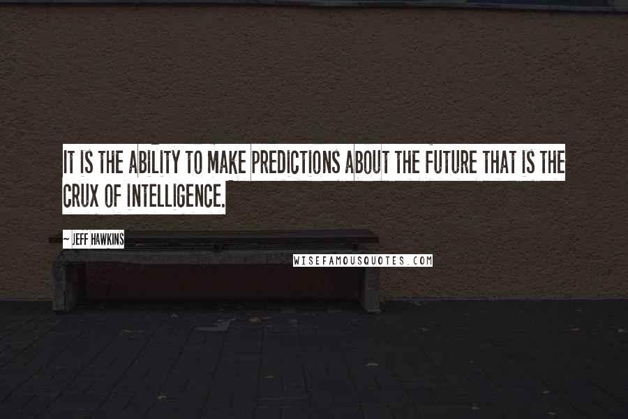Jeff Hawkins quotes: It is the ability to make predictions about the future that is the crux of intelligence.