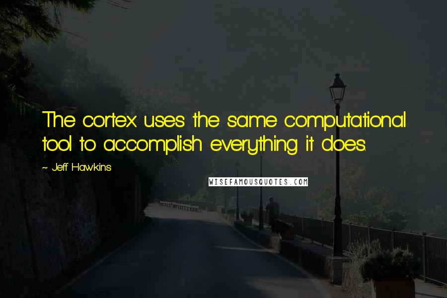 Jeff Hawkins quotes: The cortex uses the same computational tool to accomplish everything it does.