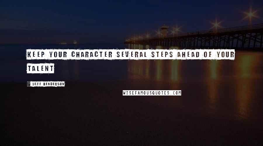 Jeff Henderson quotes: Keep your character several steps ahead of your talent Jeff Henderson quotes: Keep your character several steps ahead of your talent