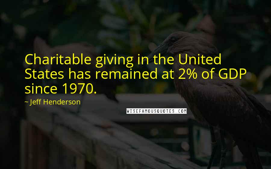 Jeff Henderson quotes: Charitable giving in the United States has remained at 2% of GDP since 1970.