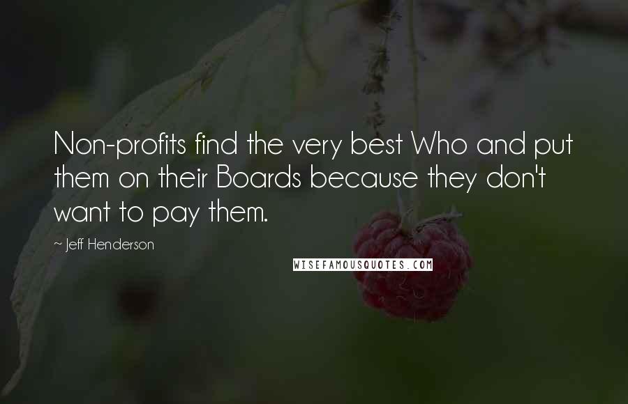 Jeff Henderson quotes: Non-profits find the very best Who and put them on their Boards because they don't want to pay them.