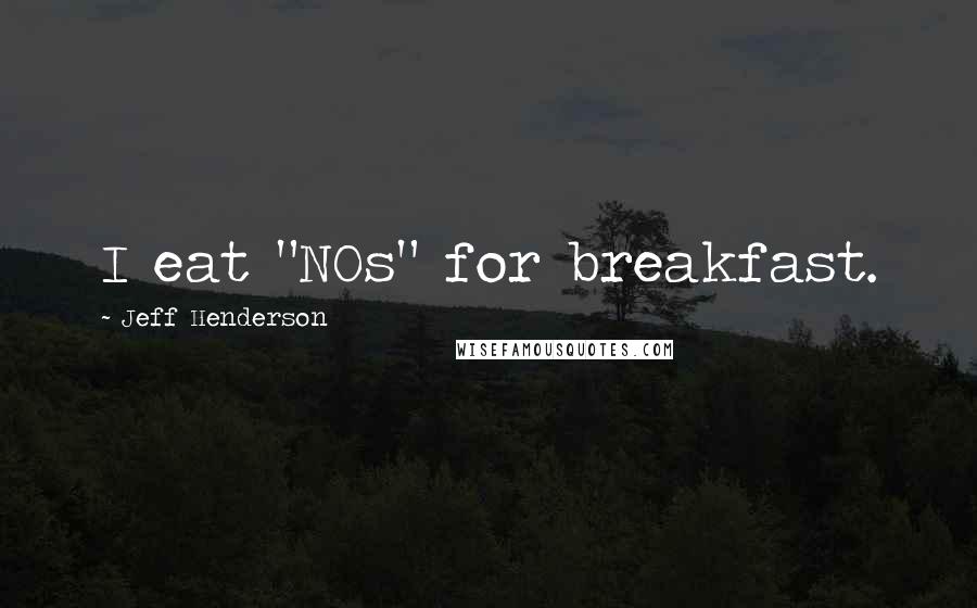 Jeff Henderson quotes: I eat "NOs" for breakfast.