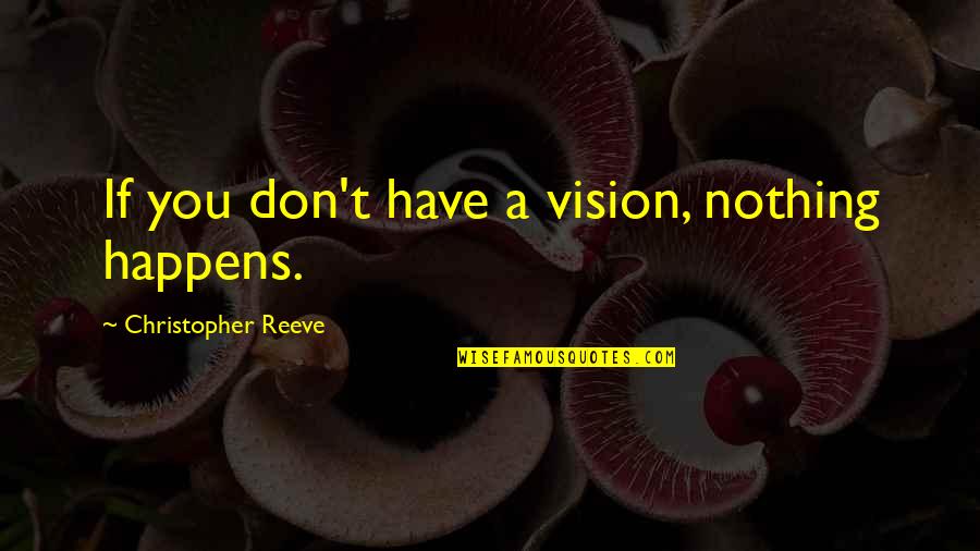 Jeff Hiatt Quotes By Christopher Reeve: If you don't have a vision, nothing happens.