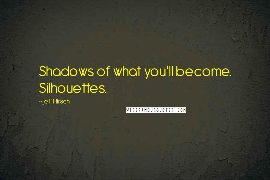 Jeff Hirsch quotes: Shadows of what you'll become. Silhouettes.