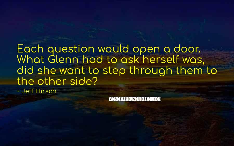 Jeff Hirsch quotes: Each question would open a door. What Glenn had to ask herself was, did she want to step through them to the other side?