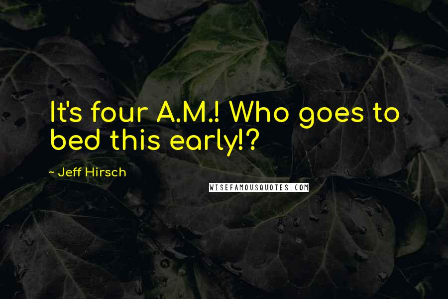 Jeff Hirsch quotes: It's four A.M.! Who goes to bed this early!?