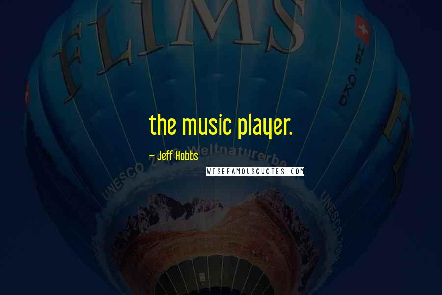 Jeff Hobbs quotes: the music player.