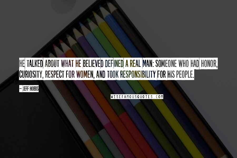 Jeff Hobbs quotes: He talked about what he believed defined a Real Man: someone who had honor, curiosity, respect for women, and took responsibility for his people.