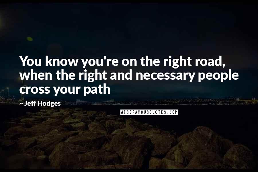 Jeff Hodges quotes: You know you're on the right road, when the right and necessary people cross your path