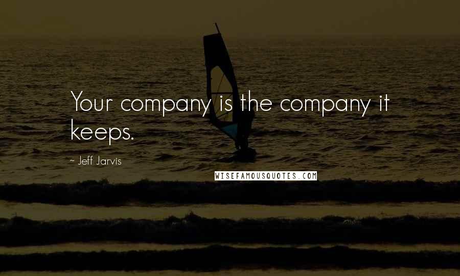 Jeff Jarvis quotes: Your company is the company it keeps.