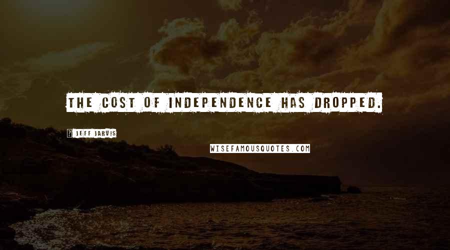 Jeff Jarvis quotes: The cost of independence has dropped.