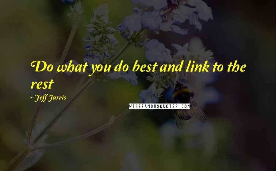 Jeff Jarvis quotes: Do what you do best and link to the rest