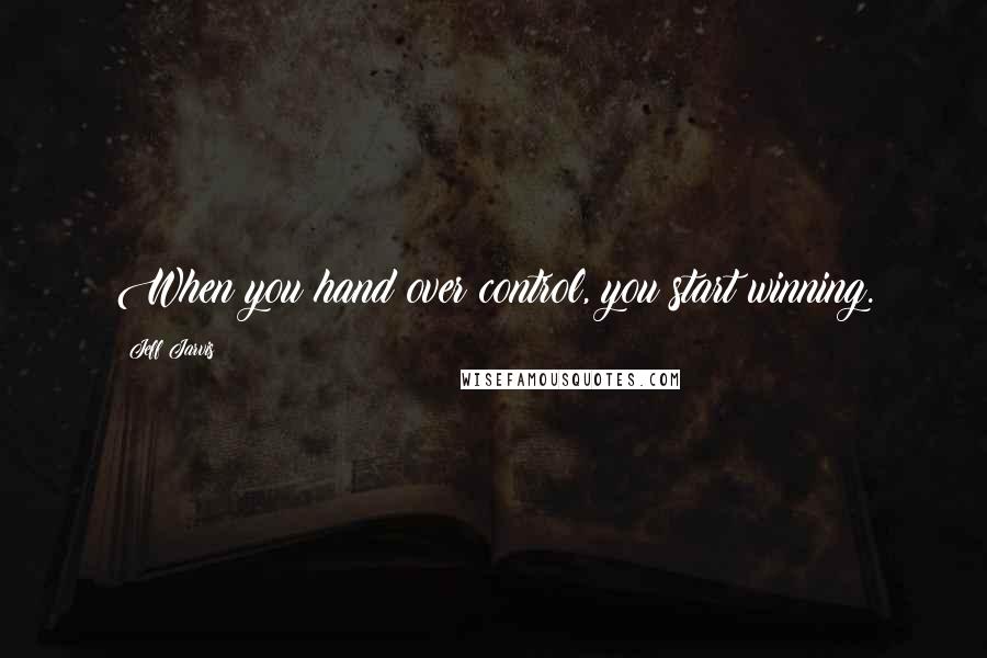 Jeff Jarvis quotes: When you hand over control, you start winning.