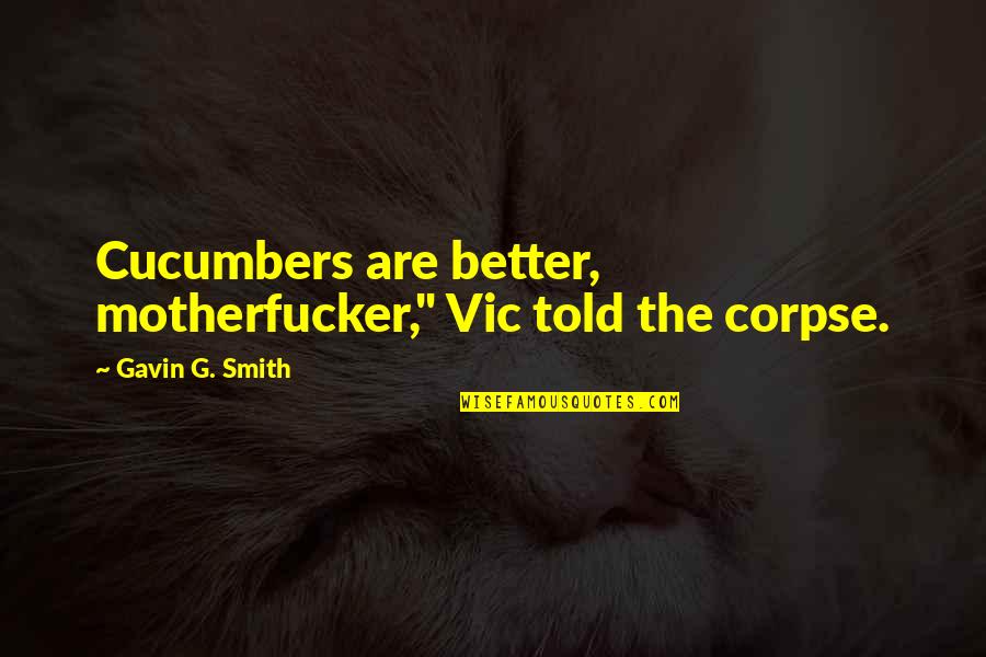 Jeff Joker Moreau Quotes By Gavin G. Smith: Cucumbers are better, motherfucker," Vic told the corpse. Jeff Joker Moreau Quotes By Gavin G. Smith: Cucumbers are better, motherfucker," Vic told the corpse.
