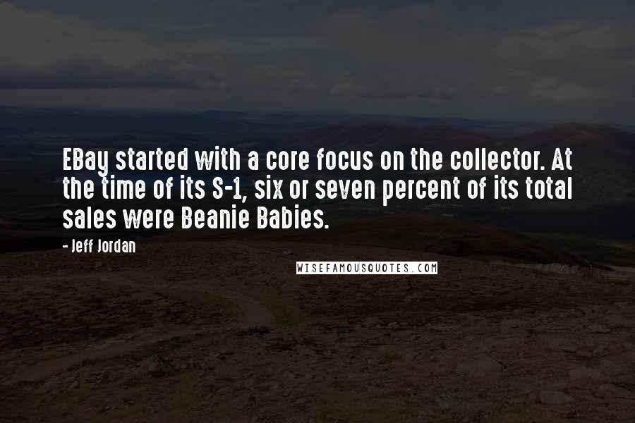 Jeff Jordan quotes: EBay started with a core focus on the collector. At the time of its S-1, six or seven percent of its total sales were Beanie Babies.